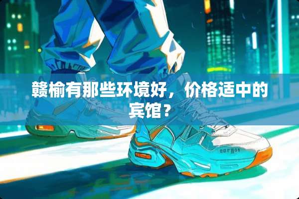 赣榆有那些环境好，价格适中的宾馆？