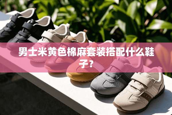 男士米**棉麻套装搭配什么鞋子？