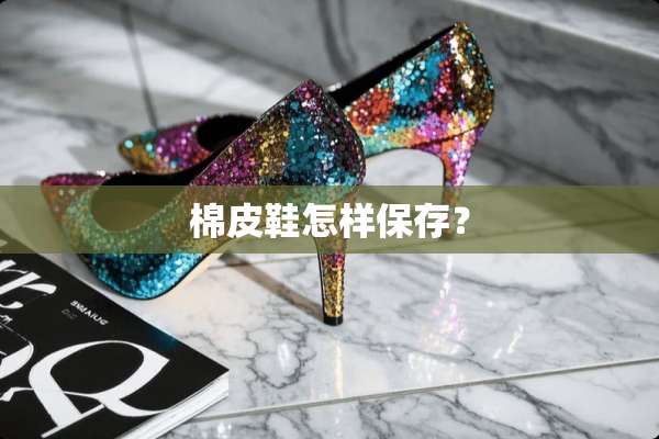 棉皮鞋怎样保存？