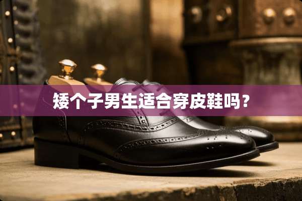 矮个子男生适合穿皮鞋吗？