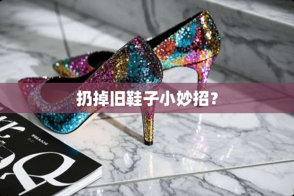 扔掉旧鞋子小妙招？