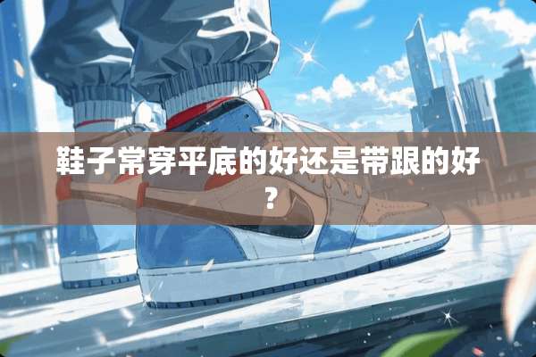 鞋子常穿平底的好还是带跟的好？