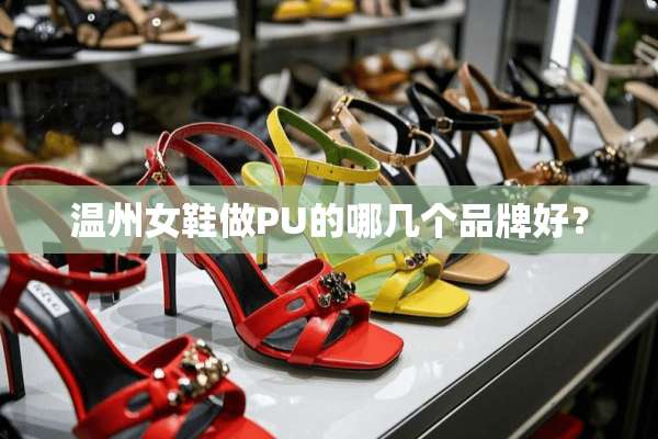 温州女鞋做PU的哪几个品牌好？