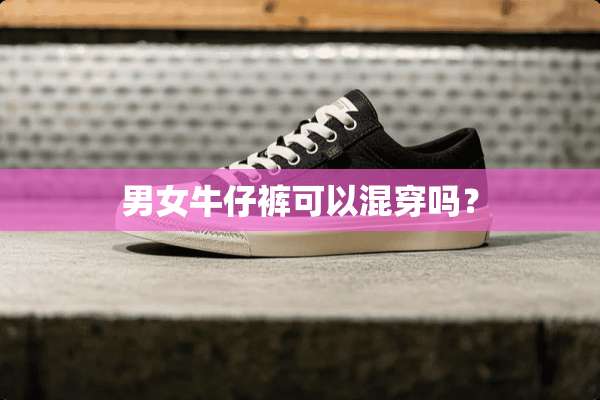 男女牛仔裤可以混穿吗？