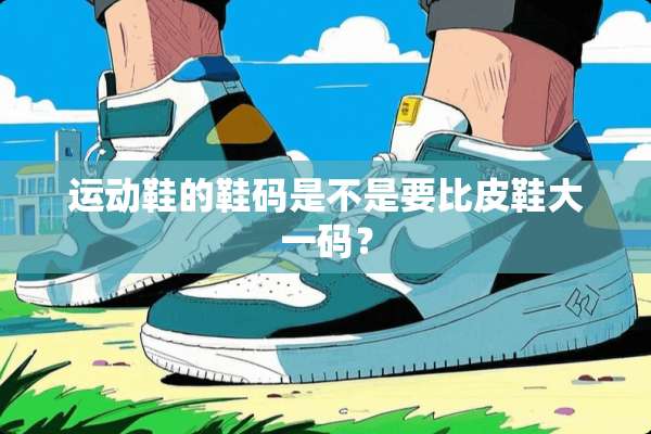 运动鞋的鞋码是不是要比皮鞋大**？