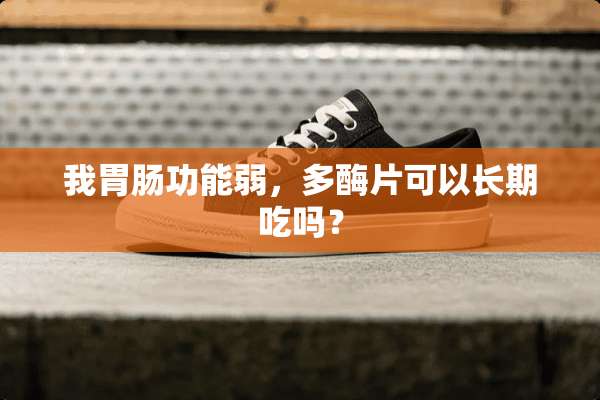 我胃肠功能弱，多酶片可以长期吃吗？