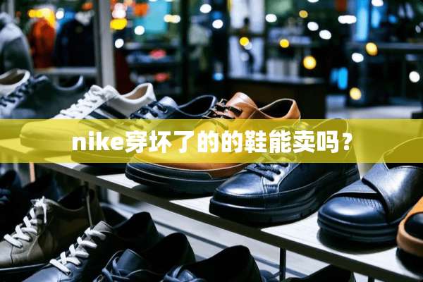 nike穿坏了的的鞋能卖吗？