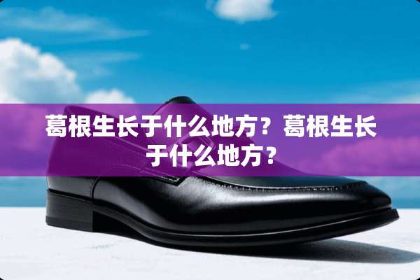 葛根生长于什么地方？葛根生长于什么地方？
