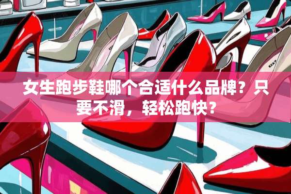 女生跑步鞋哪个合适什么品牌？只要不滑，轻松跑快？