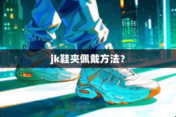 jk鞋夹佩戴方法？
