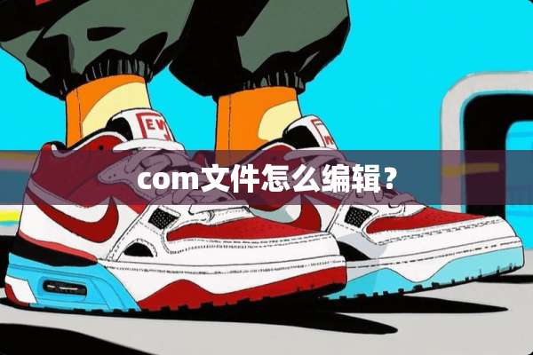 com文件怎么编辑？