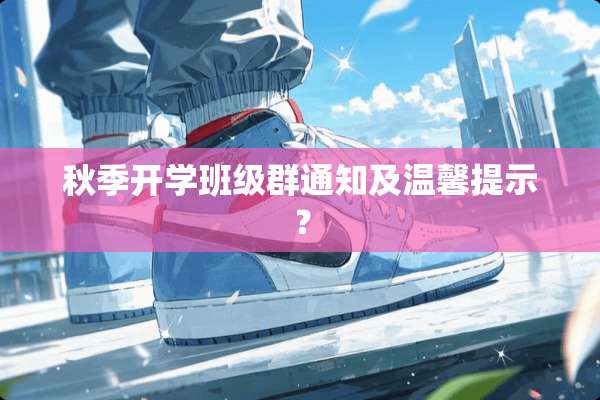 秋季开学班级群通知及温馨提示？