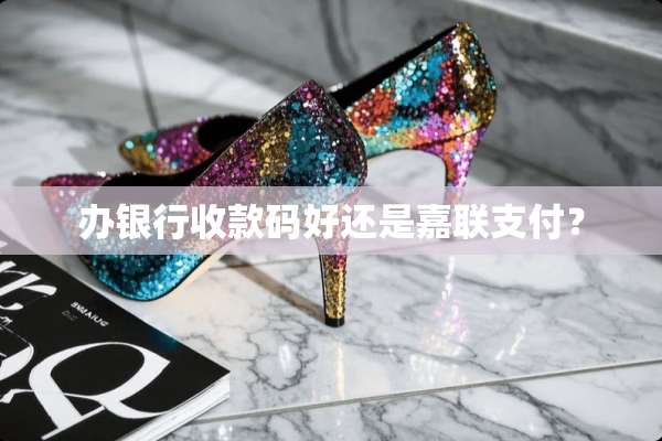 办银行收款码好还是嘉联支付？