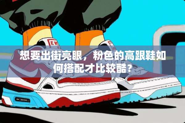 想要出街亮眼，粉色的高跟鞋如何搭配才比较酷？