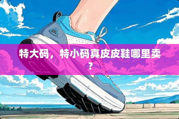 特大码，特小码真皮皮鞋哪里卖？