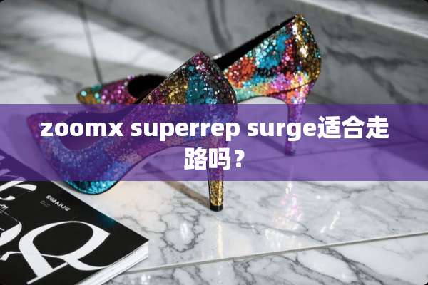 zoomx superrep surge适合走路吗？