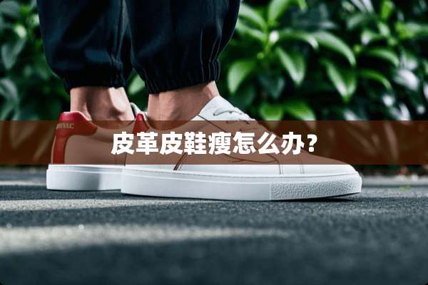 皮革皮鞋瘦怎么办？