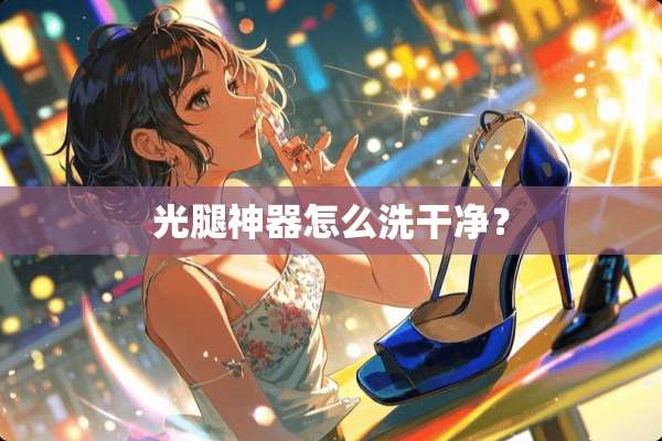 光腿神器怎么洗干净？