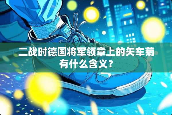二战时德国将军领章上的矢车菊有什么含义？