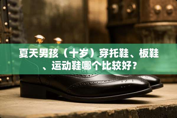 夏天男孩（十岁）穿托鞋、板鞋、运动鞋哪个比较好？