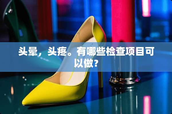 头晕，头疼。有哪些检查项目可以做？