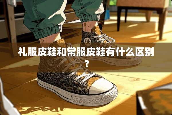 礼服皮鞋和常服皮鞋有什么区别？