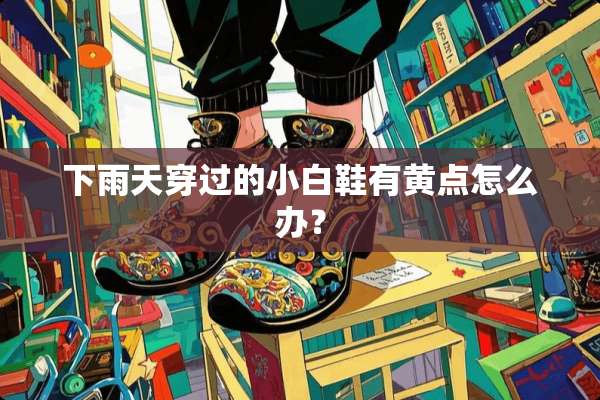 下雨天穿过的小白鞋有黄点怎么办？