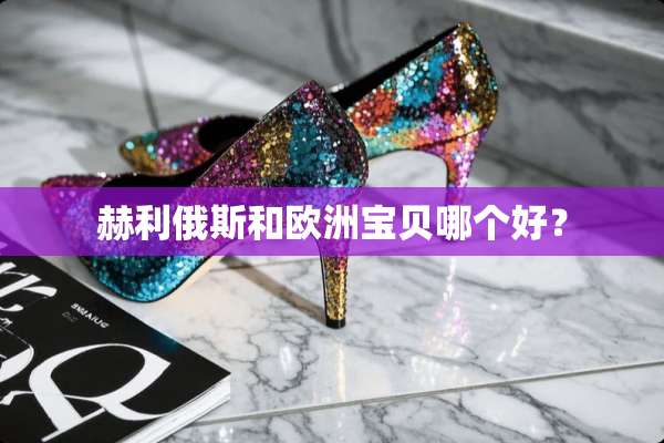赫利俄斯和欧洲宝贝哪个好？