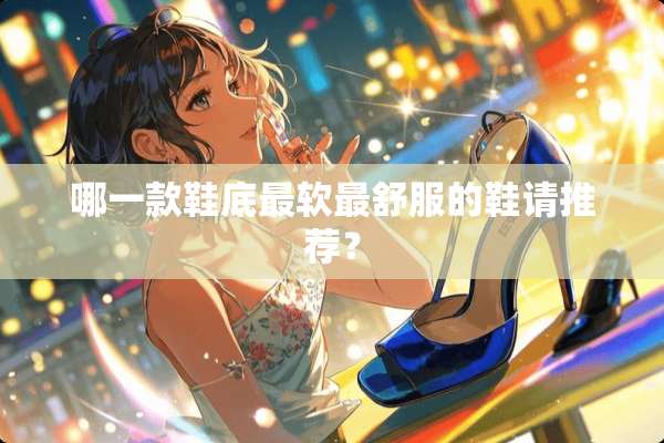 哪一款鞋底最软最舒服的鞋请推荐？