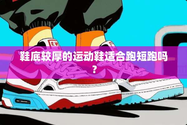 鞋底较厚的运动鞋适合跑短跑吗？