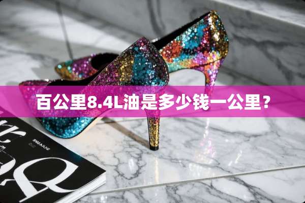 百公里8.4L油是多少钱一公里？