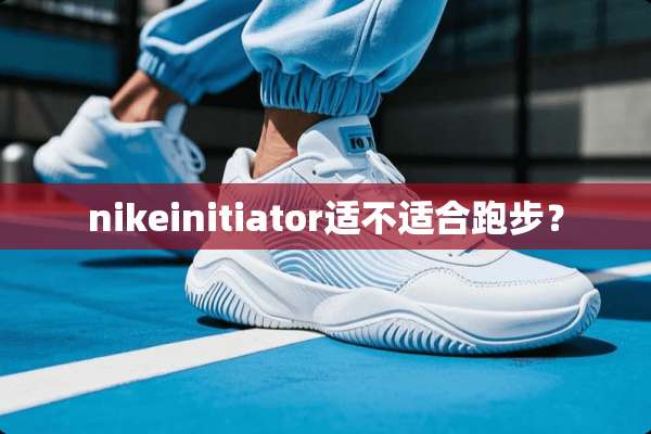 nikeinitiator适不适合跑步？