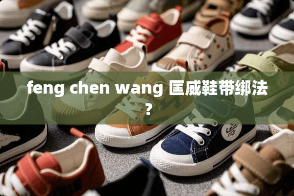 feng chen wang 匡威鞋带绑法？