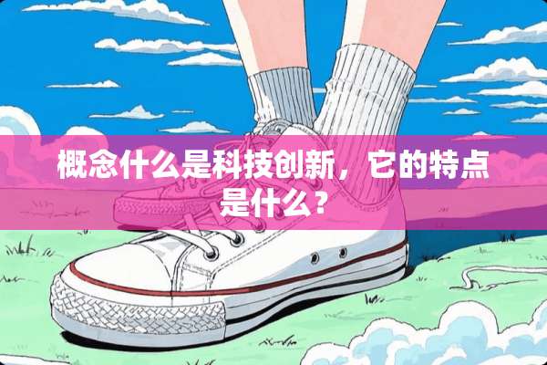概念什么是科技创新，它的特点是什么？
