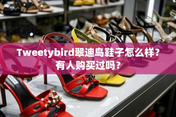 Tweetybird翠迪鸟鞋子怎么样？有人购买过吗？