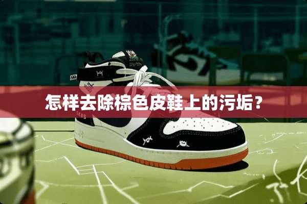 怎样去除棕色皮鞋上的污垢？
