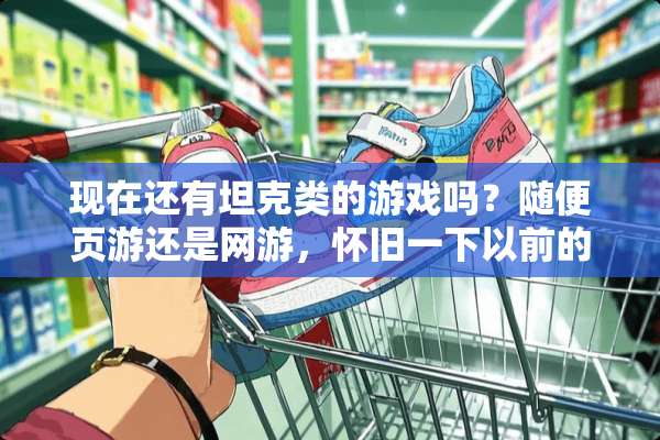 现在还有坦克类的游戏吗？随便页游还是网游，**一下以前的坦克大战？