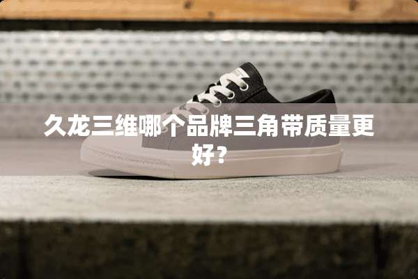 久龙三维哪个品牌三角带质量更好？