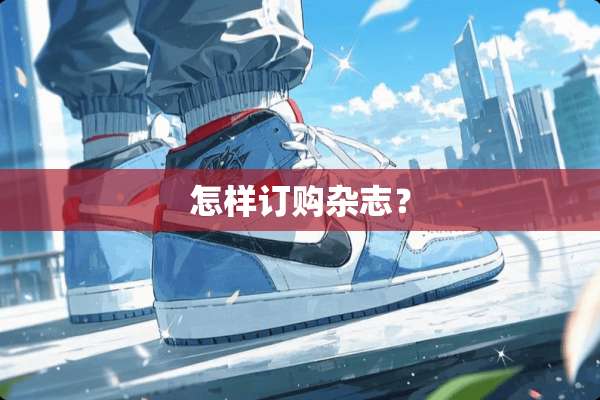 怎样订购杂志？
