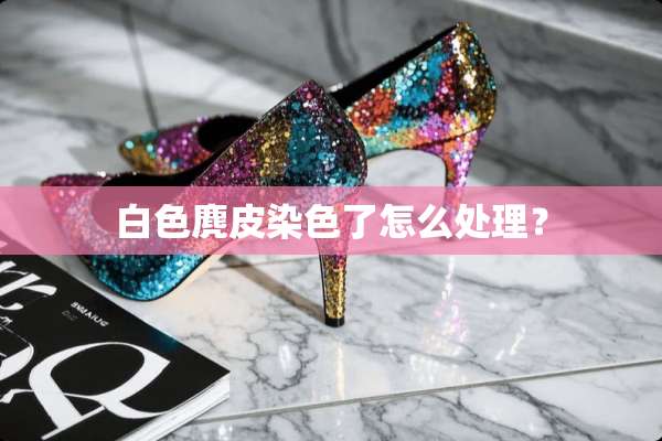 白色麂皮染色了怎么处理？