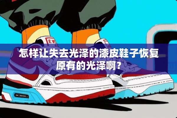 怎样让失去光泽的漆皮鞋子恢复原有的光泽啊？