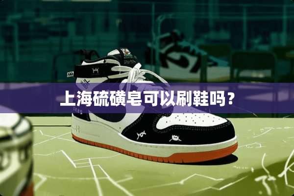 上海硫磺皂可以刷鞋吗？
