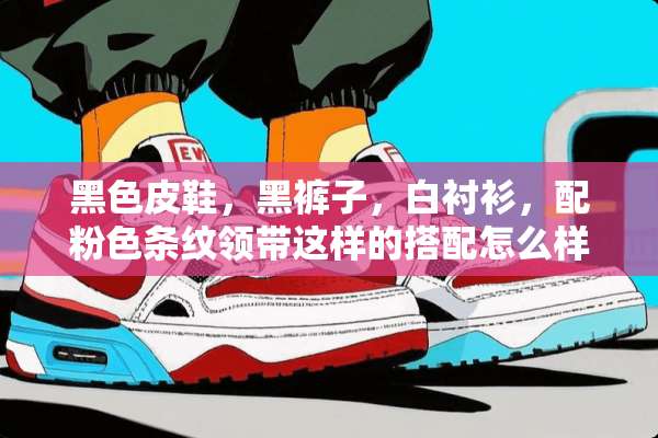 黑色皮鞋，黑裤子，白衬衫，配粉色条纹领带这样的搭配怎么样？