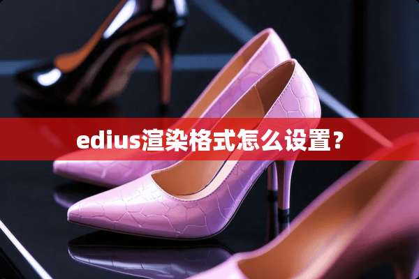 edius渲染格式怎么设置？