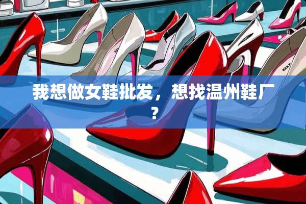 我想做女鞋批发，想找温州鞋厂？