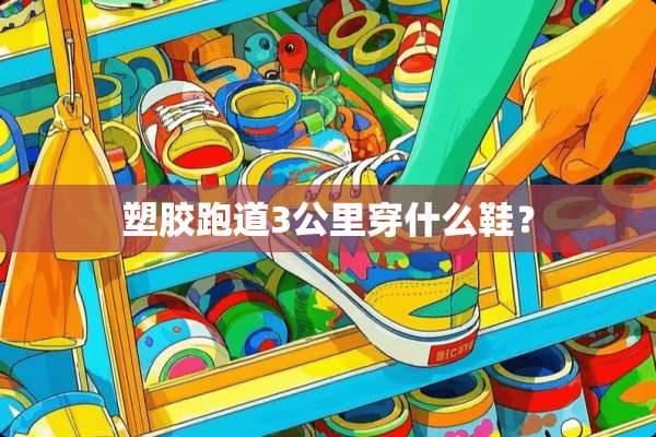 塑胶跑道3公里穿什么鞋？