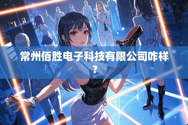 常州佰胜电子科技有限公司咋样？