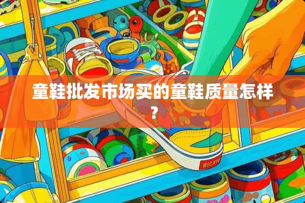 童鞋批发市场买的童鞋质量怎样？