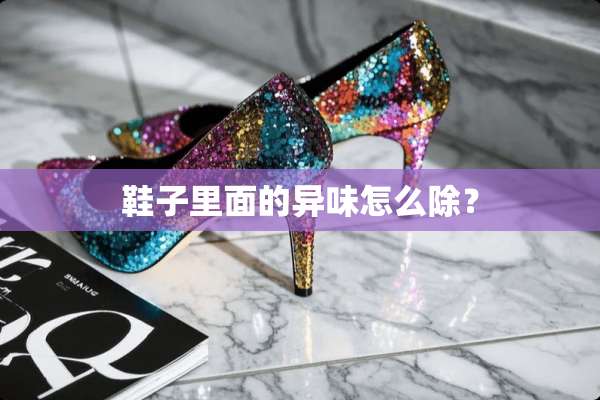 鞋子里面的异味怎么除？