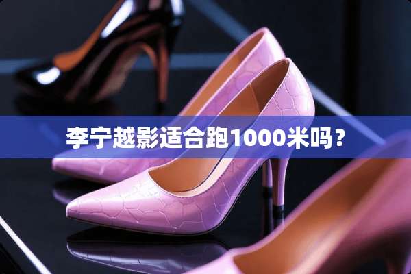 李宁越影适合跑1000米吗？